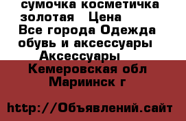 сумочка косметичка золотая › Цена ­ 300 - Все города Одежда, обувь и аксессуары » Аксессуары   . Кемеровская обл.,Мариинск г.